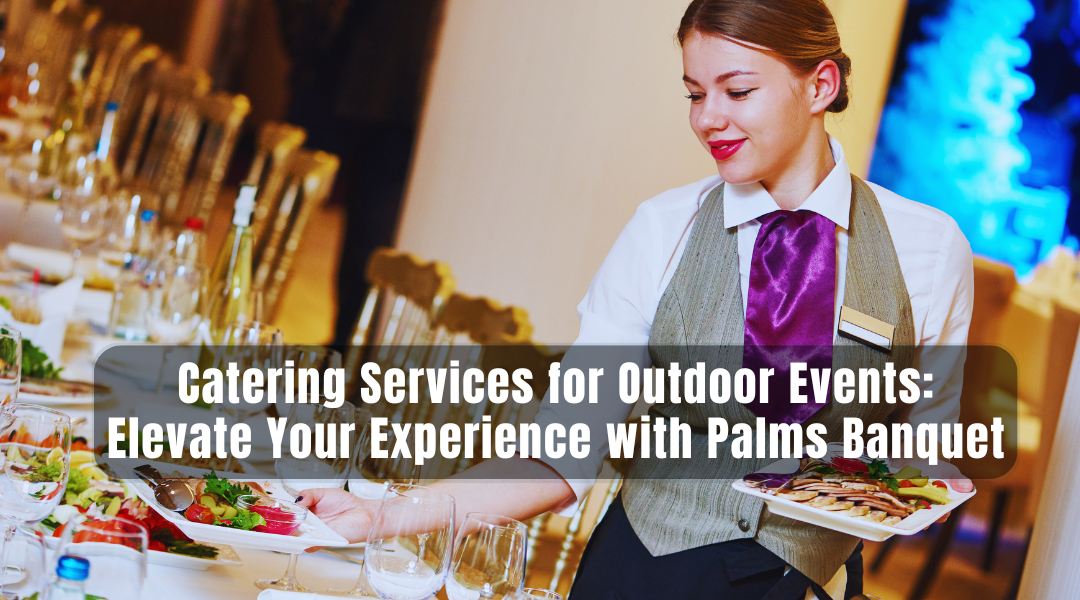 Catering Services for Outdoor Events: Elevate Your Experience with Palms Banquet