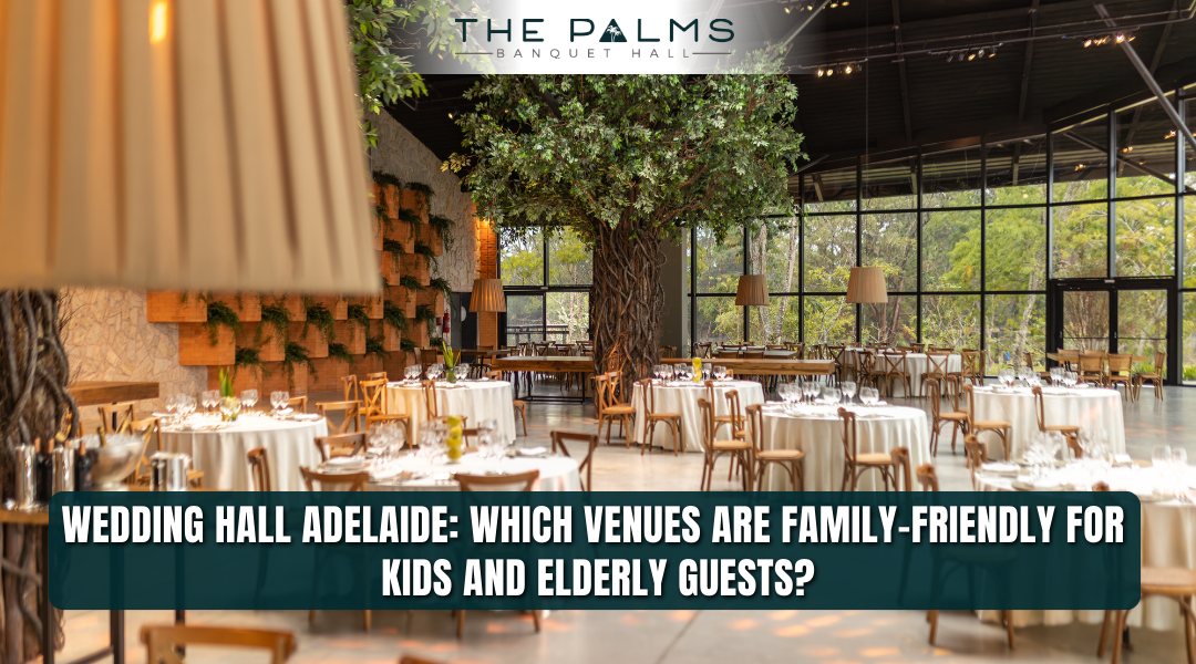Wedding Hall Adelaide: Which Venues Are Family-Friendly for Kids and Elderly Guests?